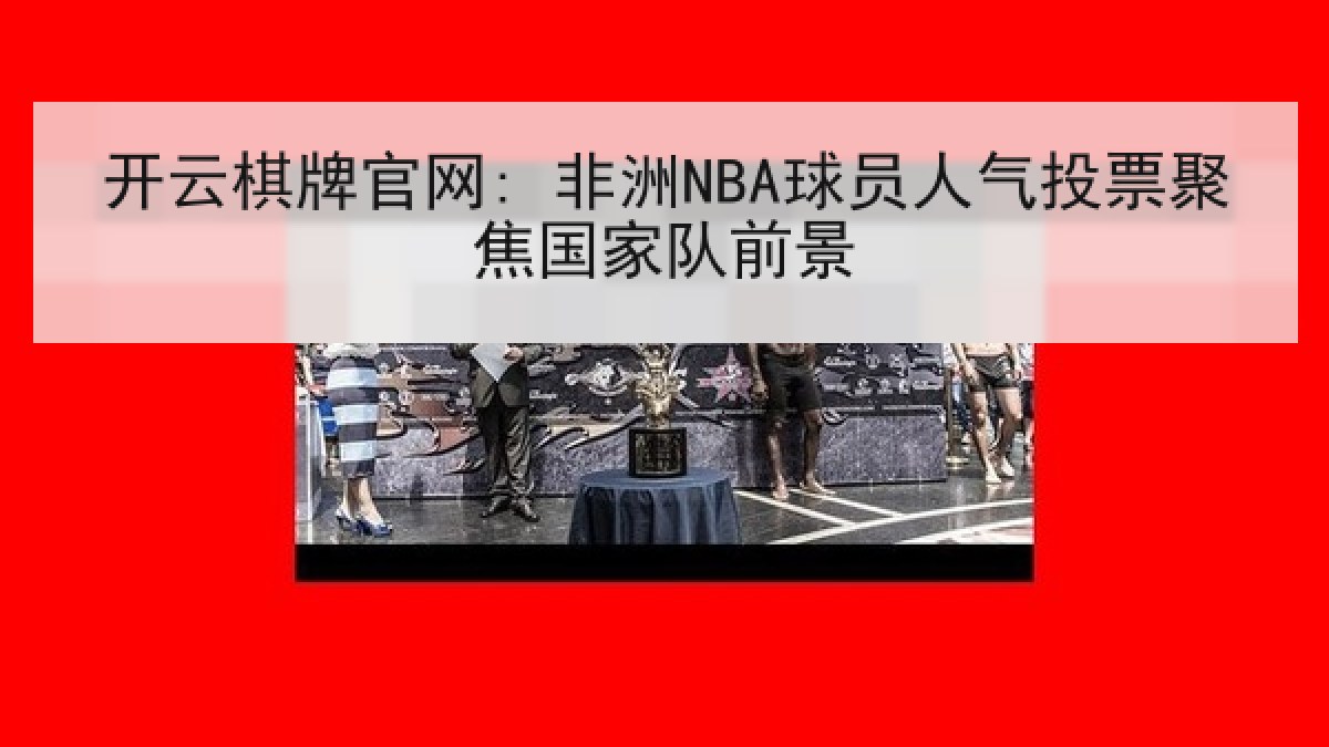 开云棋牌官网: 非洲NBA球员人气投票聚焦国家队前景 开云棋牌官网: 非洲NBA球员人气投票聚焦国家队前景