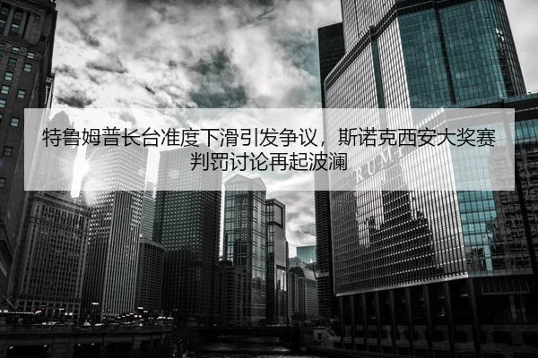 特鲁姆普长台准度下滑引发争议，斯诺克西安大奖赛判罚讨论再起波澜