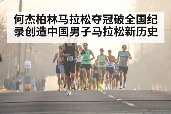 何杰柏林马拉松夺冠破全国纪录创造中国男子马拉松新历史