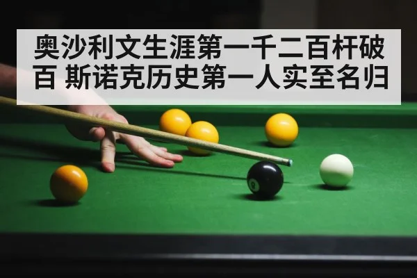 奥沙利文生涯第一千二百杆破百 斯诺克历史第一人实至名归