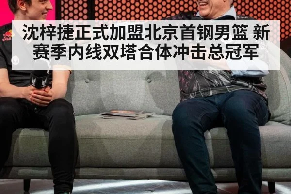 沈梓捷正式加盟北京首钢男篮 新赛季内线双塔合体冲击总冠军