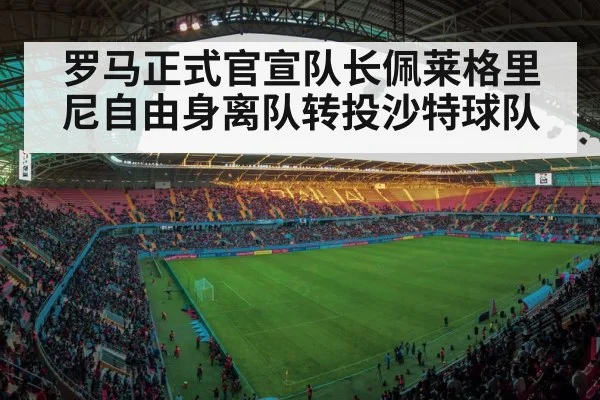罗马正式官宣队长佩莱格里尼自由身离队转投沙特球队