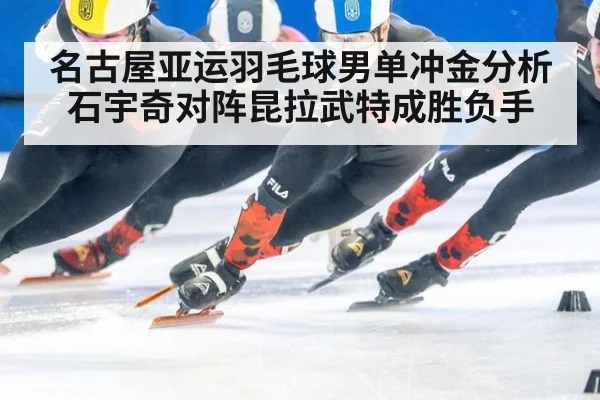 名古屋亚运羽毛球男单冲金分析 石宇奇对阵昆拉武特成胜负手